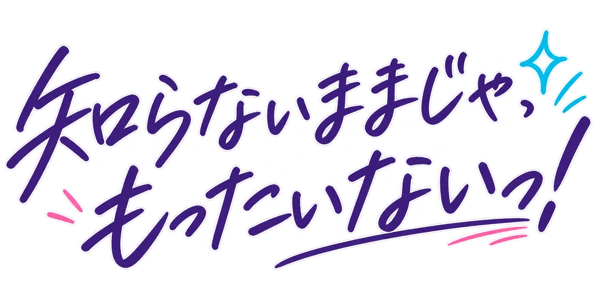 知らないままじゃ、もったいないっ!